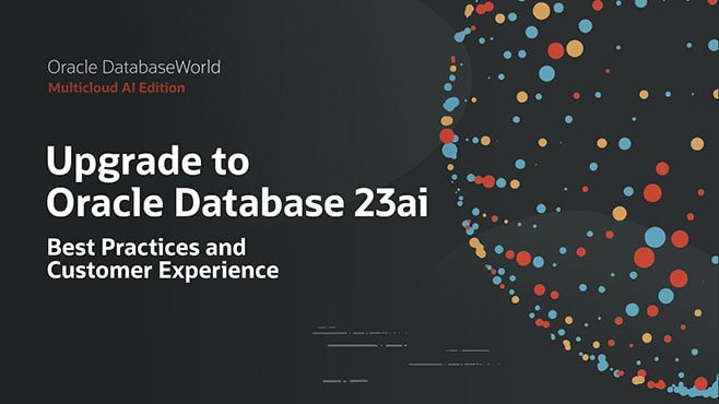 Upgrade to Oracle Database 23ai: Best Practices and Customer Experience